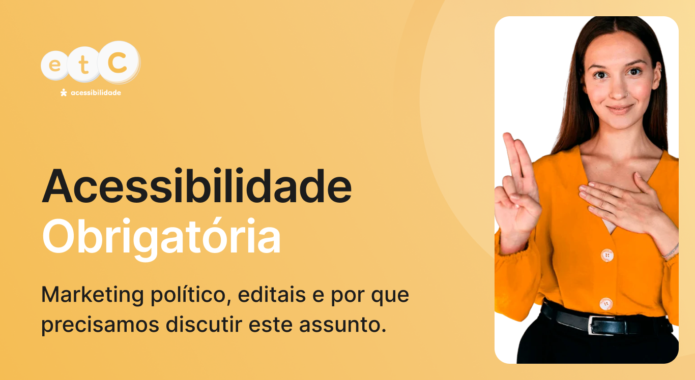 Acessibilidade obrigatória: marketing político, editais e por que precisamos discutir este assunto